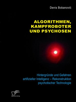cover image of Algorithmen, Kampfroboter und Psychosen. Hintergründe und Gefahren artifizieller Intelligenz – Rekonstruktion psychotischer Technologie